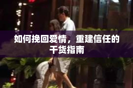 如何挽回爱情，重建信任的干货指南