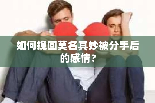 如何挽回莫名其妙被分手后的感情？