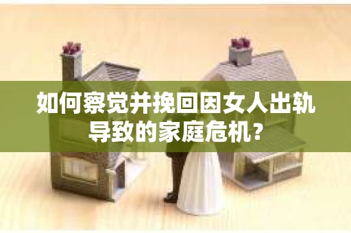 如何察觉并挽回因女人出轨导致的家庭危机？