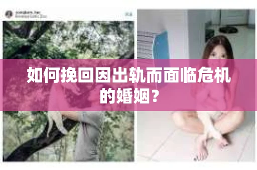 如何挽回因出轨而面临危机的婚姻？