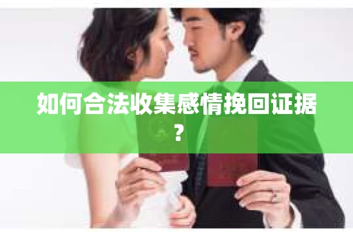 如何合法收集感情挽回证据？