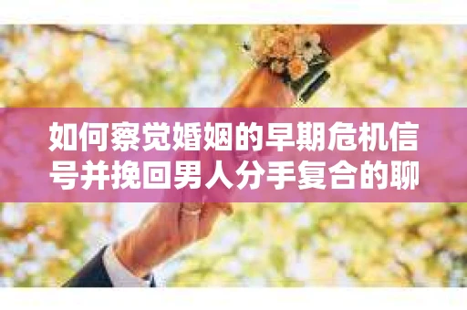 如何察觉婚姻的早期危机信号并挽回男人分手复合的聊天技巧？