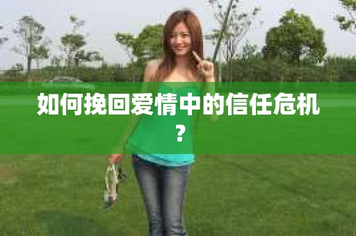 如何挽回爱情中的信任危机？