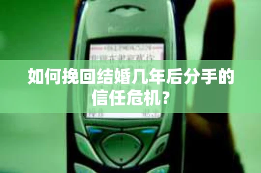 如何挽回结婚几年后分手的信任危机? 如何挽回结婚几年后分手的信任危机?