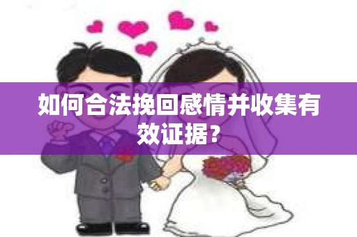 如何合法挽回感情并收集有效证据？