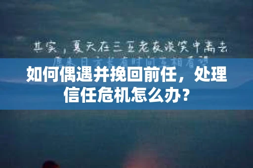 如何偶遇并挽回前任，处理信任危机怎么办？