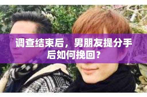 调查结束后，男朋友提分手后如何挽回？