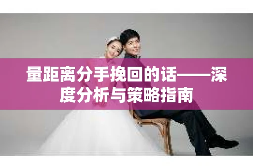 量距离分手挽回的话——深度分析与策略指南