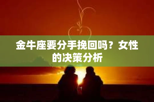 金牛座要分手挽回吗？女性的决策分析