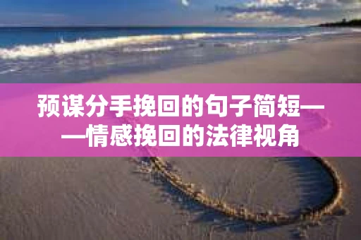 预谋分手挽回的句子简短——情感挽回的法律视角