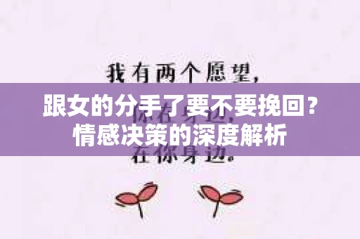 跟女的分手了要不要挽回？情感决策的深度解析