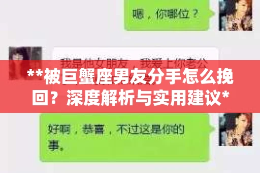 **被巨蟹座男友分手怎么挽回？深度解析与实用建议**