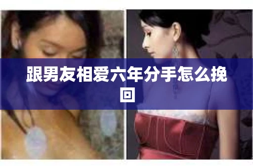 跟男友相爱六年分手怎么挽回