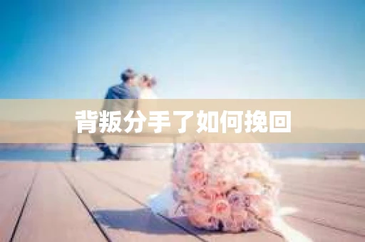 背叛分手了如何挽回