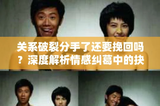 关系破裂分手了还要挽回吗？深度解析情感纠葛中的抉择