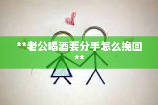 **老公喝酒要分手怎么挽回**