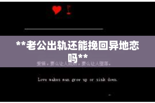 **老公出轨还能挽回异地恋吗**