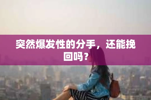 突然爆发性的分手，还能挽回吗？