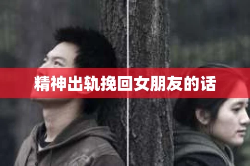精神出轨挽回女朋友的话
