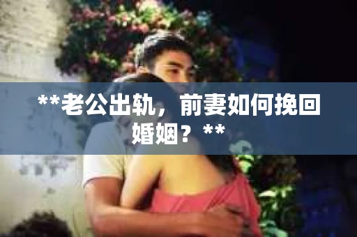**老公出轨，前妻如何挽回婚姻？**
