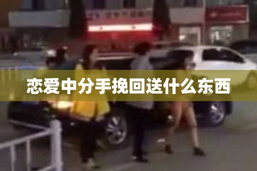 恋爱中分手挽回送什么东西