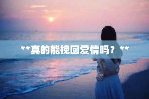 **真的能挽回爱情吗？**