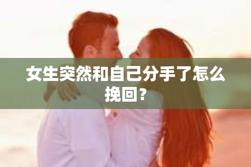 女生突然和自己分手了怎么挽回? 女生突然和自己分手了怎么挽回?