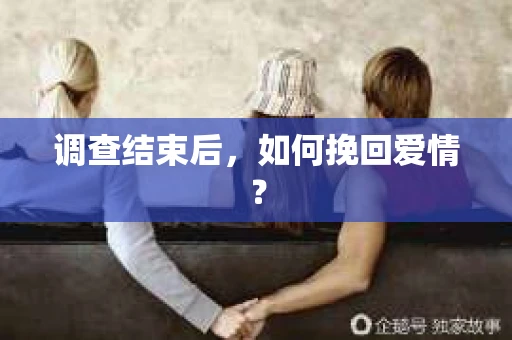 调查结束后，如何挽回爱情？