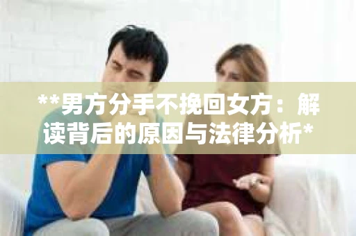 **男方分手不挽回女方：解读背后的原因与法律分析**