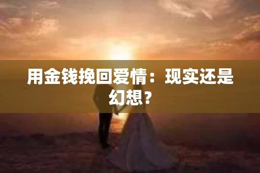 用金钱挽回爱情：现实还是幻想？