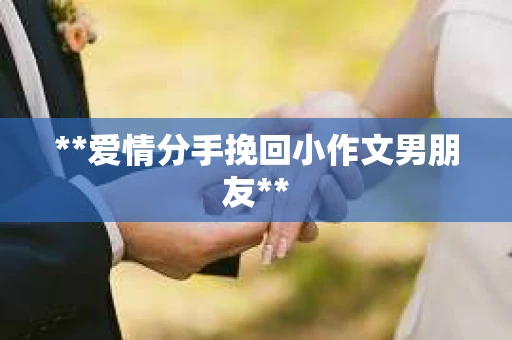 **爱情分手挽回小作文男朋友**