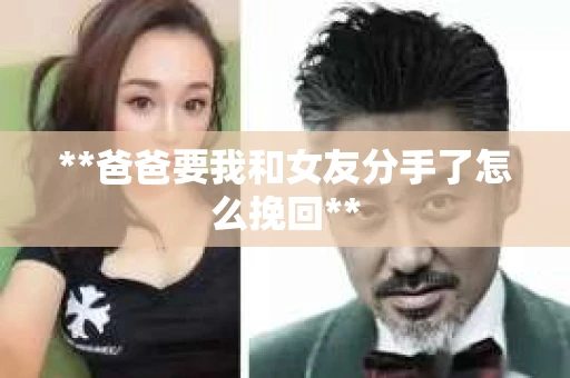 **爸爸要我和女友分手了怎么挽回**