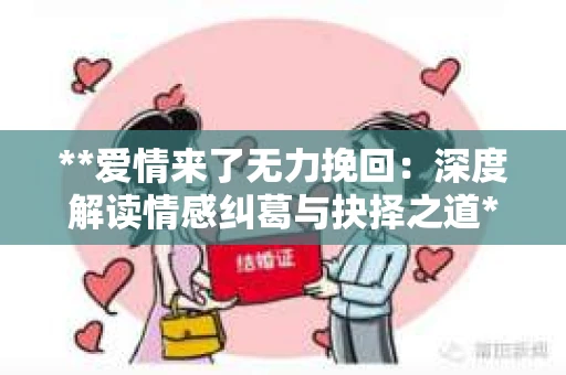 **爱情来了无力挽回：深度解读情感纠葛与抉择之道**