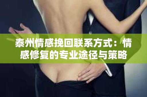 泰州情感挽回联系方式：情感修复的专业途径与策略