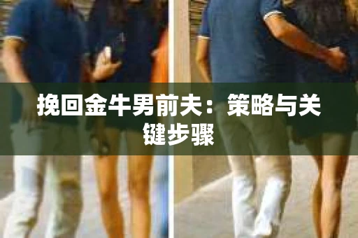 挽回金牛男前夫：策略与关键步骤