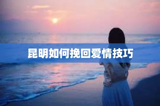 昆明如何挽回爱情技巧