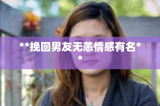 **挽回男友无恙情感有名**