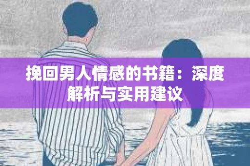 挽回男人情感的书籍：深度解析与实用建议