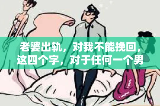 老婆出轨，对我不能挽回，这四个字，对于任何一个男人来说，都是一场无法言说的痛。我曾经以为，婚姻是爱情的港湾，是彼此依靠的避风港，然而，现实却给了我一记响亮的耳光。今天，我想和大家聊聊这个沉重的话题，希望能给那些正在经历或即将经历类似痛苦的人一些安慰和启示。