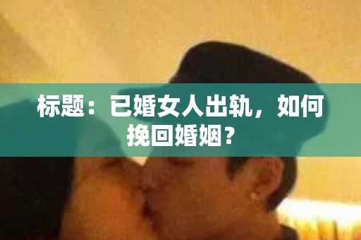 标题：已婚女人出轨，如何挽回婚姻？