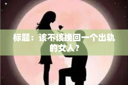 标题：该不该挽回一个出轨的女人？