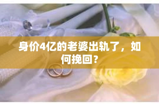 身价4亿的老婆出轨了，如何挽回？