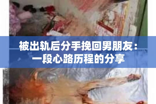 被出轨后分手挽回男朋友：一段心路历程的分享
