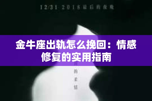金牛座出轨怎么挽回：情感修复的实用指南