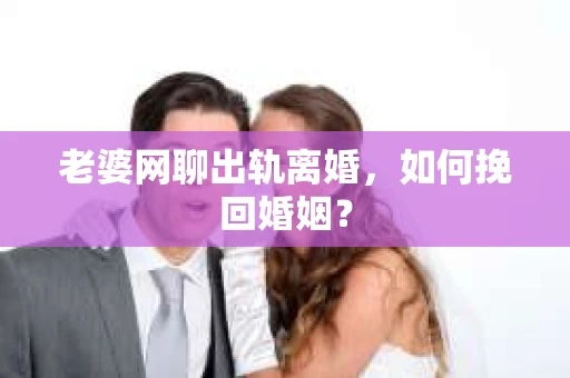 老婆网聊出轨离婚，如何挽回婚姻？