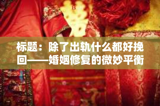 标题：除了出轨什么都好挽回——婚姻修复的微妙平衡
