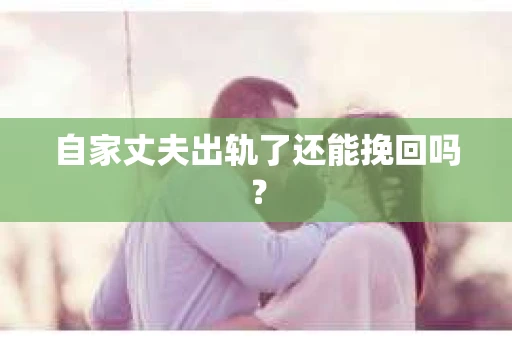 自家丈夫出轨了还能挽回吗？