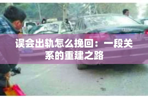 误会出轨怎么挽回：一段关系的重建之路