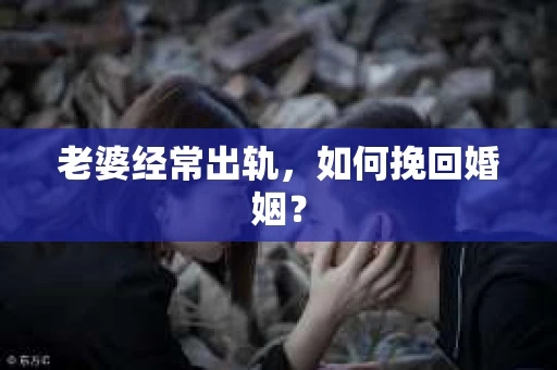 老婆经常出轨，如何挽回婚姻？