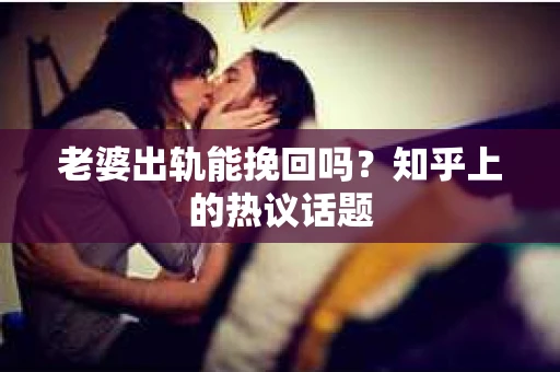 老婆出轨能挽回吗？知乎上的热议话题